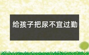 給孩子把尿不宜過(guò)勤