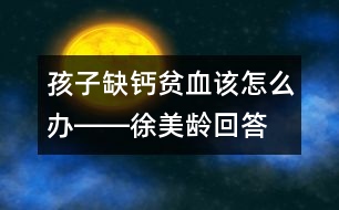 孩子缺鈣、貧血該怎么辦――徐美齡回答