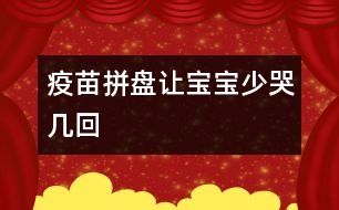 “疫苗拼盤”讓寶寶少哭幾回