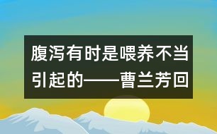 腹瀉有時(shí)是喂養(yǎng)不當(dāng)引起的――曹蘭芳回答