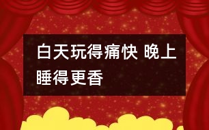 白天玩得痛快 晚上睡得更香