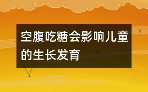 空腹吃糖會影響兒童的生長發(fā)育