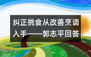 糾正挑食從改善烹調入手――郭志平回答