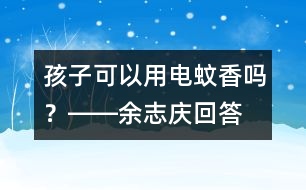 孩子可以用電蚊香嗎？――余志慶回答