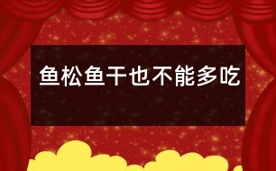 魚(yú)松、魚(yú)干也不能多吃