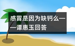 感冒是因為缺鈣么――譚惠玉回答