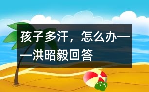 孩子多汗，怎么辦――洪昭毅回答