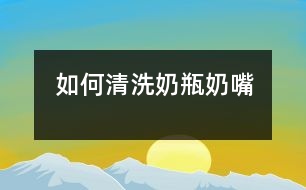 如何清洗奶瓶、奶嘴