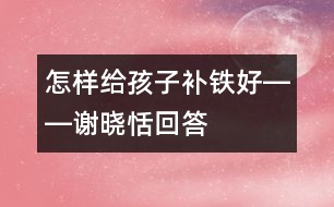 怎樣給孩子補鐵好――謝曉恬回答