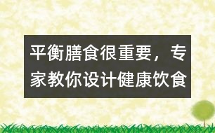 平衡膳食很重要，專家教你設(shè)計(jì)健康飲食