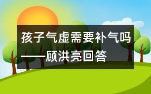 孩子氣虛需要補(bǔ)氣嗎――顧洪亮回答