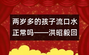 兩歲多的孩子流口水正常嗎――洪昭毅回答