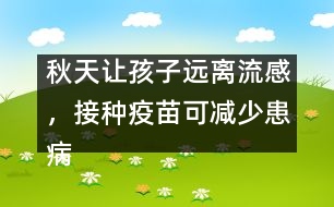 秋天讓孩子遠(yuǎn)離流感，接種疫苗可減少患病概率