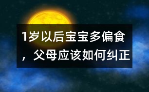 1歲以后寶寶多偏食，父母應(yīng)該如何糾正