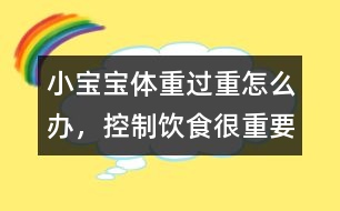 小寶寶體重過重怎么辦，控制飲食很重要