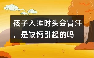 孩子入睡時(shí)頭會(huì)冒汗，是缺鈣引起的嗎