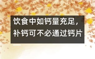 飲食中如鈣量充足，補(bǔ)鈣可不必通過(guò)鈣片――許積德回答