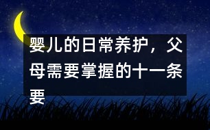 嬰兒的日常養(yǎng)護(hù)，父母需要掌握的十一條要領(lǐng)