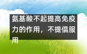 氨基酸不起提高免疫力的作用，不提倡服用――許積德回