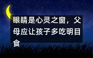 眼睛是心靈之窗，父母應讓孩子多吃明目食品