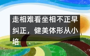 走相難看坐相不正早糾正，健美體形從小培養(yǎng)很重要