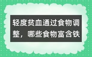 輕度貧血通過食物調整，哪些食物富含鐵