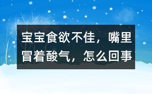 寶寶食欲不佳，嘴里冒著酸氣，怎么回事