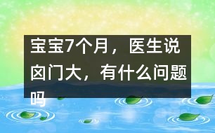 寶寶7個月，醫(yī)生說囟門大，有什么問題嗎