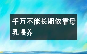 千萬不能長期依靠母乳喂養(yǎng)