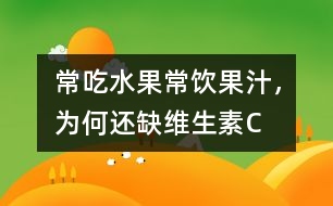 常吃水果常飲果汁，為何還缺維生素C