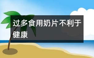 過(guò)多食用奶片不利于健康