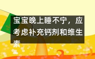 寶寶晚上睡不寧，應(yīng)考慮補(bǔ)充鈣劑和維生素