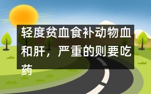 輕度貧血食補動物血和肝，嚴重的則要吃藥