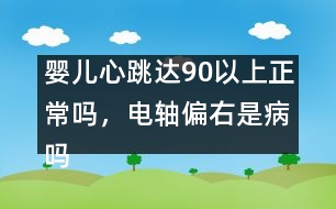 嬰兒心跳達90以上正常嗎，電軸偏右是病嗎