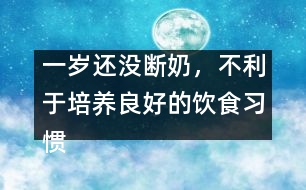 一歲還沒(méi)斷奶，不利于培養(yǎng)良好的飲食習(xí)慣