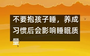 不要抱孩子睡，養(yǎng)成習慣后會影響睡眠質(zhì)量