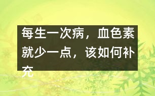 每生一次病，血色素就少一點(diǎn)，該如何補(bǔ)充