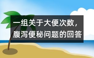 一組關(guān)于大便次數(shù)，腹瀉、便秘問(wèn)題的回答