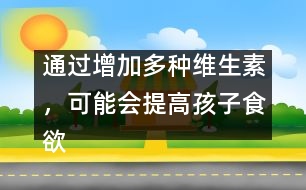 通過增加多種維生素，可能會提高孩子食欲