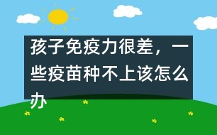 孩子免疫力很差，一些疫苗種不上該怎么辦