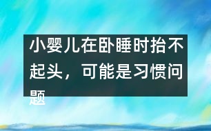 小嬰兒在臥睡時抬不起頭，可能是習(xí)慣問題