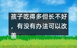 孩子吃得多但長不好，有沒有辦法可以改善