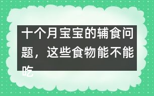 十個(gè)月寶寶的輔食問題，這些食物能不能吃