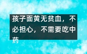 孩子面黃無(wú)貧血，不必?fù)?dān)心，不需要吃中藥