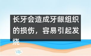 長牙會(huì)造成牙齦組織的損傷，容易引起發(fā)燒