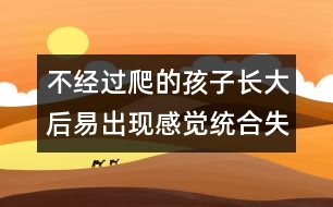 不經(jīng)過(guò)爬的孩子長(zhǎng)大后易出現(xiàn)感覺統(tǒng)合失調(diào)