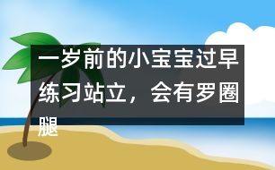 一歲前的小寶寶過早練習(xí)站立，會(huì)有羅圈腿