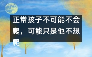 正常孩子不可能不會爬，可能只是他不想爬