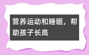 營養(yǎng)、運動和睡眠，幫助孩子長高