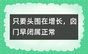 只要頭圍在增長，囟門早閉屬正常